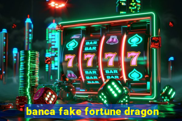 banca fake fortune dragon